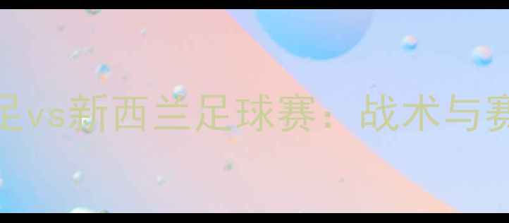 图片 中国男足vs新西兰足球赛：战术与赛事前瞻