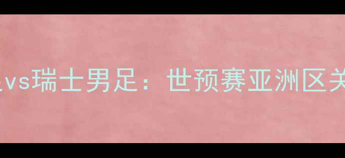 图片 中国男足vs瑞士男足：世预赛亚洲区关键战全1