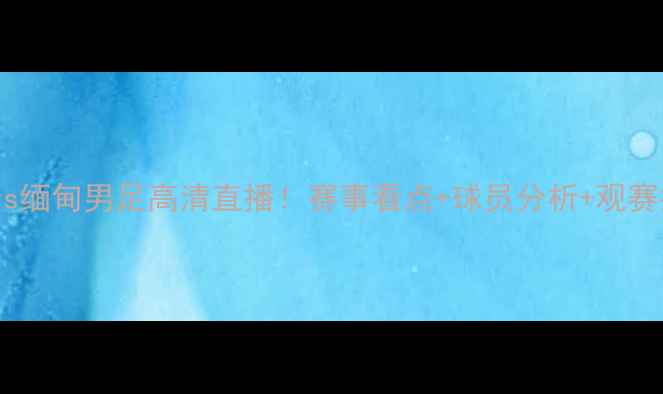 图片 中国男足vs缅甸男足高清直播！赛事看点+球员分析+观赛指南全✨2