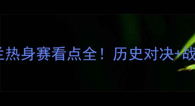 图片 中国男足vs英格兰热身赛看点全！历史对决+战术预测+观赛指南