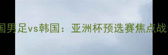图片 中国男足vs韩国：亚洲杯预选赛焦点战全2