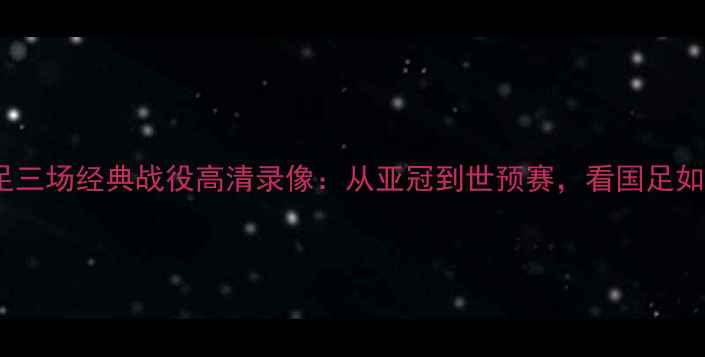 图片 中国男足三场经典战役高清录像：从亚冠到世预赛，看国足如何逆袭1