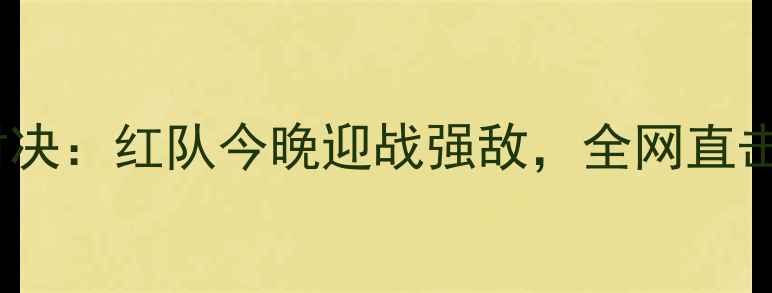 图片 中国男足世预赛巅峰对决：红队今晚迎战强敌，全网直击战术布局与胜负预测1