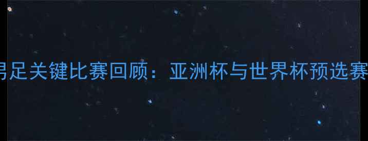 图片 中国男足关键比赛回顾：亚洲杯与世界杯预选赛亮点2