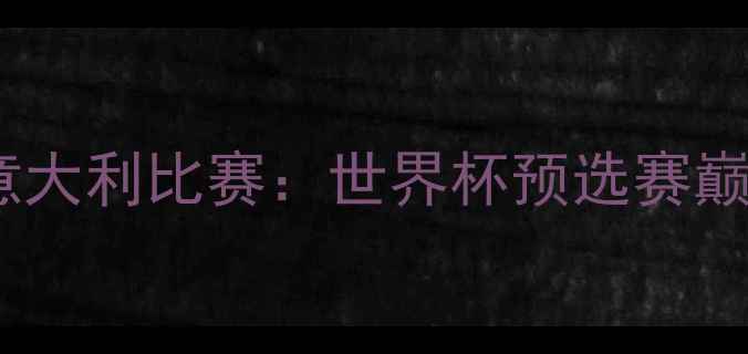 图片 中国男足对意大利比赛：世界杯预选赛巅峰对决深度1