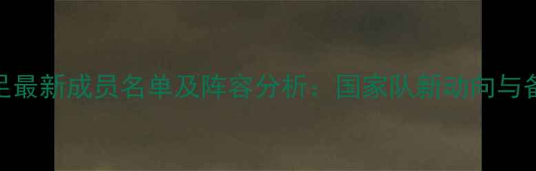 图片 中国男足最新成员名单及阵容分析：国家队新动向与备战策略
