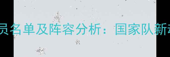 图片 中国男足最新成员名单及阵容分析：国家队新动向与备战策略1