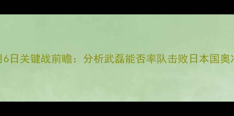 图片 中国男足武磊4月6日关键战前瞻：分析武磊能否率队击败日本国奥冲击亚洲杯资格2