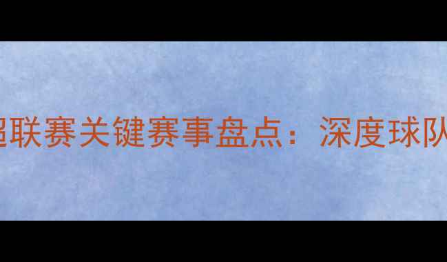 图片 中国男足赛季中超联赛关键赛事盘点：深度球队表现与未来展望1