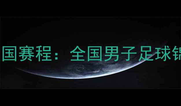 图片 中国男足集训营开启全国赛程：全国男子足球锦标赛赛制与热点前瞻1