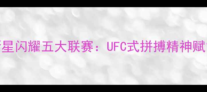 图片 中国足球新星闪耀五大联赛：UFC式拼搏精神赋能中超未来