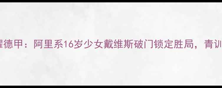图片 中国足球新星闪耀德甲：阿里系16岁少女戴维斯破门锁定胜局，青训体系变革引热议1