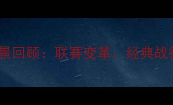 图片 中国足球赛事全景回顾：联赛变革、经典战役与争议事件全2