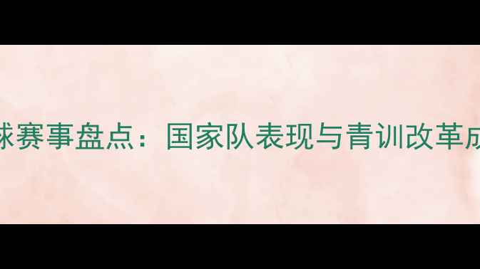 图片 中国足球赛事盘点：国家队表现与青训改革成效显著