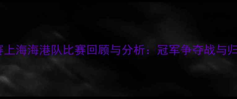 图片 中国足球超级联赛上海海港队比赛回顾与分析：冠军争夺战与归化球员表现评估1