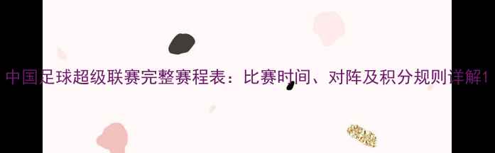 图片 中国足球超级联赛完整赛程表：比赛时间、对阵及积分规则详解1