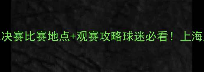 图片 中国足球超级联赛总决赛比赛地点+观赛攻略球迷必看！上海广州北京三地赛程全