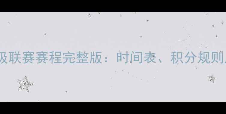 图片 中国足球超级联赛赛程完整版：时间表、积分规则及观赛指南1