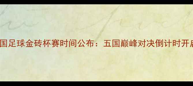 图片 中国足球金砖杯赛时间公布：五国巅峰对决倒计时开启1