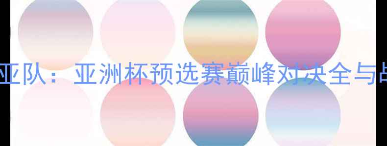 图片 中国队VS叙利亚队：亚洲杯预选赛巅峰对决全与战术博弈报告2