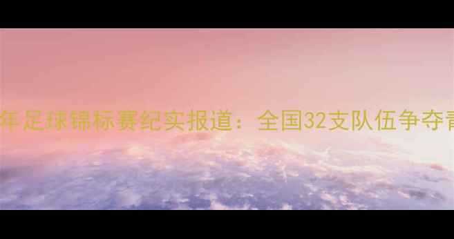 图片 中国青少年足球锦标赛纪实报道：全国32支队伍争夺青训荣誉1