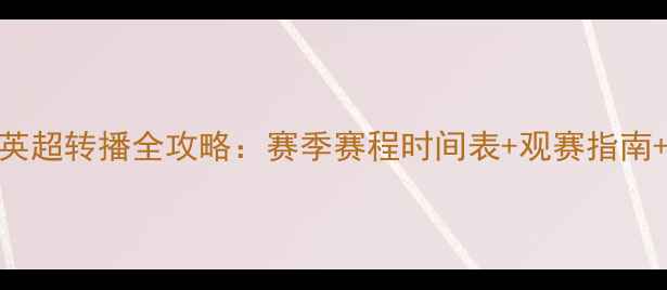 图片 中央五套英超转播全攻略：赛季赛程时间表+观赛指南+技术升级
