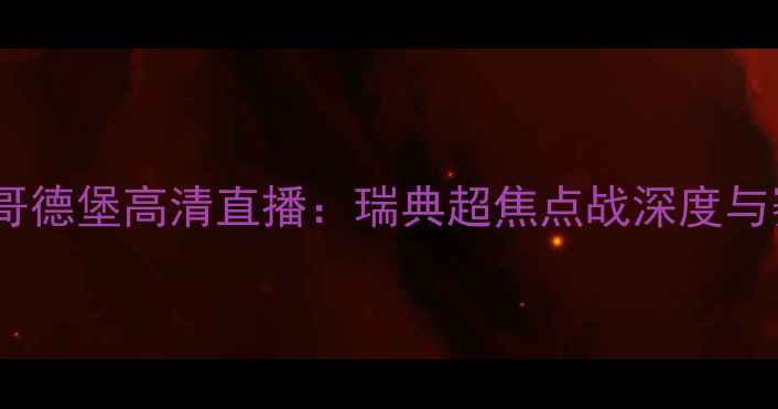 图片 中日兰VS哥德堡高清直播：瑞典超焦点战深度与赛事前瞻2