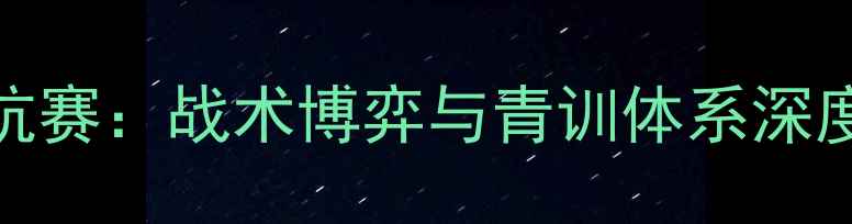 图片 中欧青年足球对抗赛：战术博弈与青训体系深度（含实战案例）