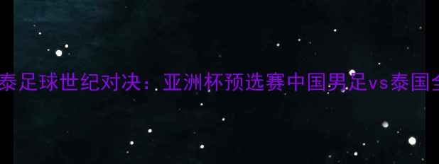 图片 中泰足球世纪对决：亚洲杯预选赛中国男足vs泰国全1