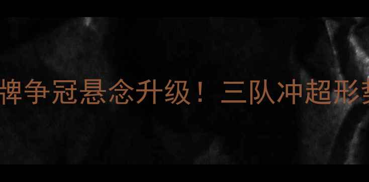 图片 中甲最新战报：积分榜大洗牌争冠悬念升级！三队冲超形势分析与争冠集团深度解读1