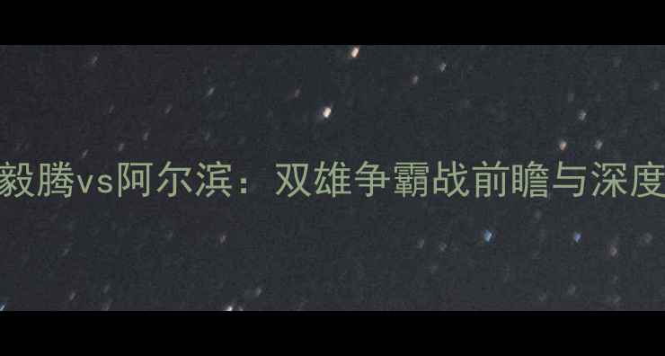 图片 中甲毅腾vs阿尔滨：双雄争霸战前瞻与深度战术