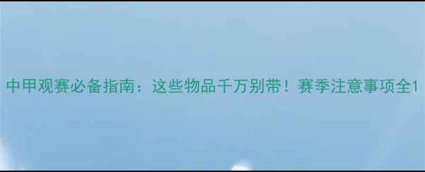 图片 中甲观赛必备指南：这些物品千万别带！赛季注意事项全1