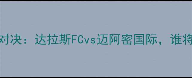 图片 中美杯巅峰对决：达拉斯FCvs迈阿密国际，谁将问鼎冠军？