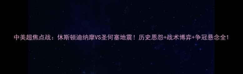 图片 中美超焦点战：休斯顿迪纳摩VS圣何塞地震！历史恩怨+战术博弈+争冠悬念全1