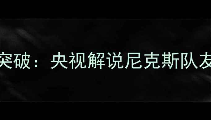图片 中美足球合作新突破：央视解说尼克斯队友谊赛技术亮点全