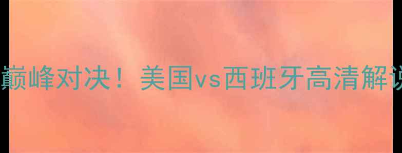 图片 中美足球巅峰对决！美国vs西班牙高清解说+战术全