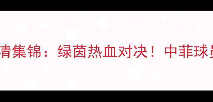 图片 中菲足球友谊赛高清集锦：绿茵热血对决！中菲球员经典瞬间全回顾1