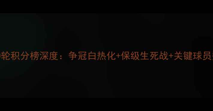 图片 中超20轮积分榜深度：争冠白热化+保级生死战+关键球员数据大
