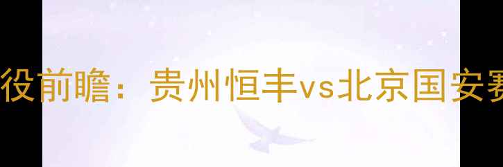 图片 中超争冠关键战役前瞻：贵州恒丰vs北京国安赛季转折点深度1