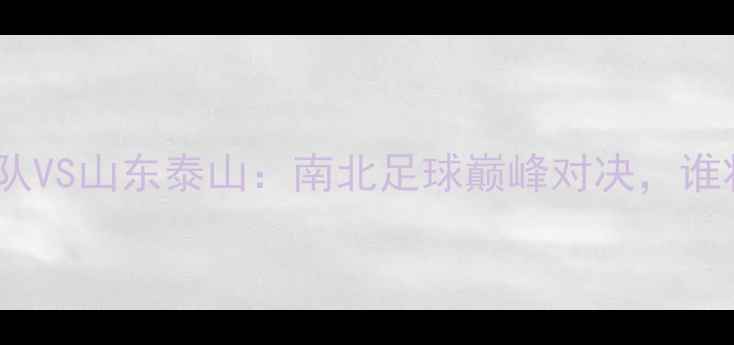 图片 中超争冠战！广州队VS山东泰山：南北足球巅峰对决，谁将问鼎中超王座？1
