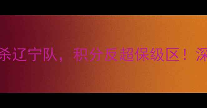 图片 中超保级关键战深圳队3-2绝杀辽宁队，积分反超保级区！深度两队攻防博弈与争冠悬念2