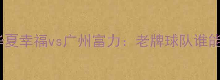 图片 中超内战巅峰对决！华夏幸福vs广州富力：老牌球队谁能问鼎赛季关键战？🔥1