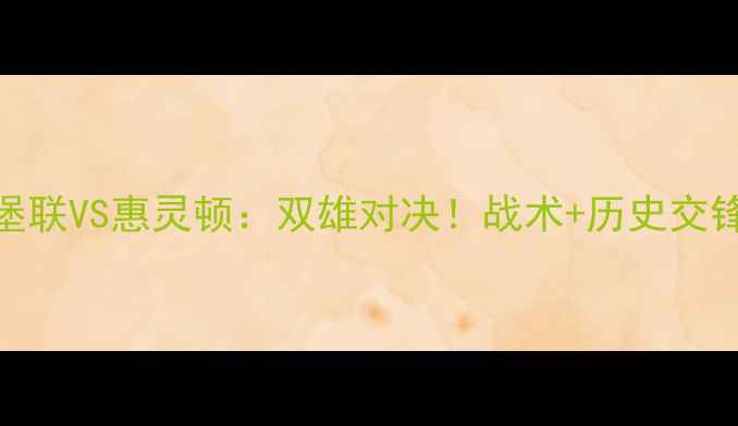 图片 中超前瞻新城堡联VS惠灵顿：双雄对决！战术+历史交锋+必看看点🔥1