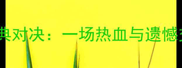 图片 中超大连德比经典对决：一场热血与遗憾交织的绿茵史诗1