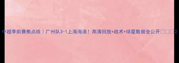 图片 中超季前赛焦点战｜广州队3-1上海海港！高清回放+战术+球星数据全公开🔥🇨🇳2