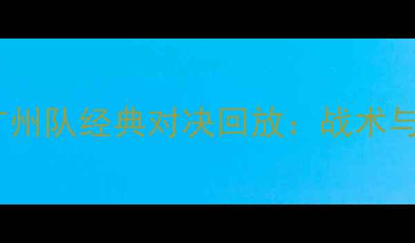 图片 中超山东泰山vs广州队经典对决回放：战术与争议判罚全记录1
