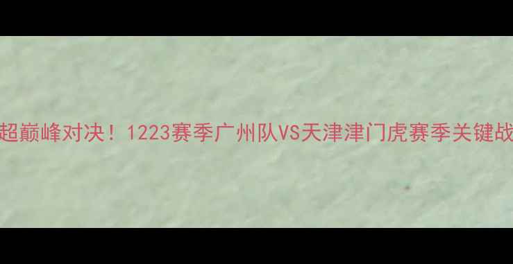 图片 中超巅峰对决！1223赛季广州队VS天津津门虎赛季关键战全