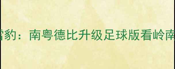 图片 中超广州队vs新疆天山雪豹：南粤德比升级足球版看岭南豪强如何对决西北铁骑1