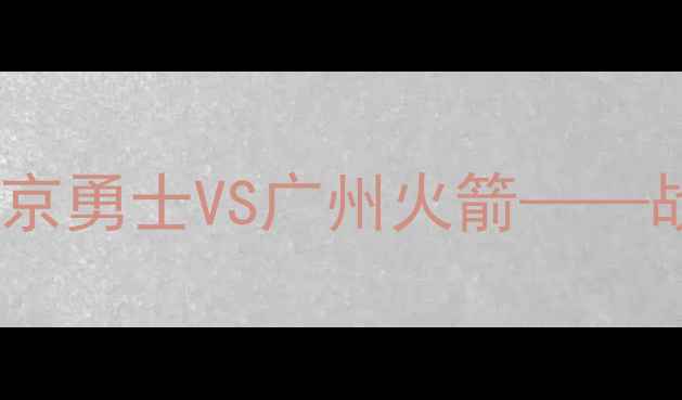 图片 中超新赛季揭幕战：北京勇士VS广州火箭——战术博弈与争冠悬念全1