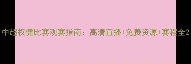 图片 中超权健比赛观赛指南：高清直播+免费资源+赛程全2